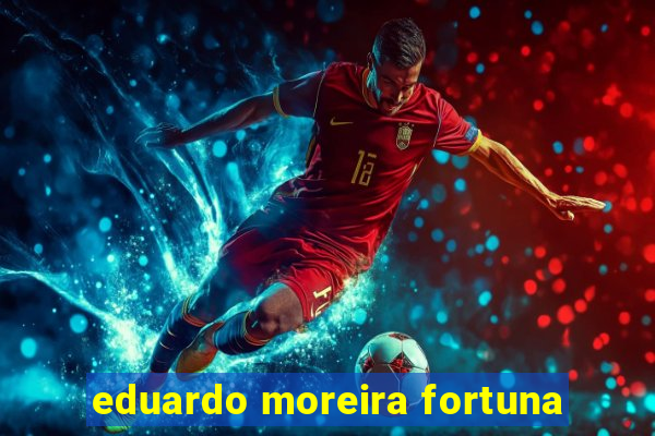 eduardo moreira fortuna